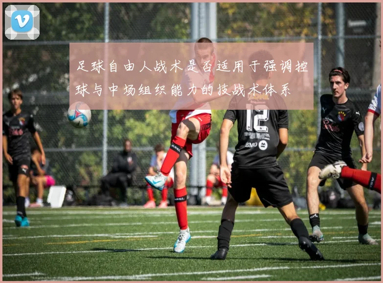 足球自由人战术是否适用于强调控球与中场组织能力的技战术体系