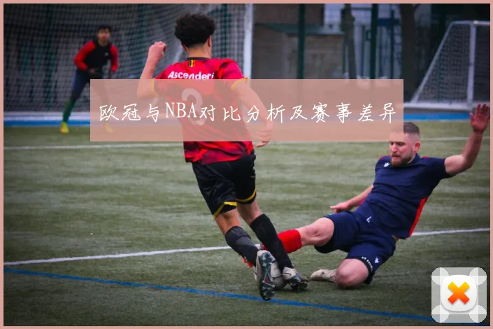欧冠与NBA对比分析及赛事差异