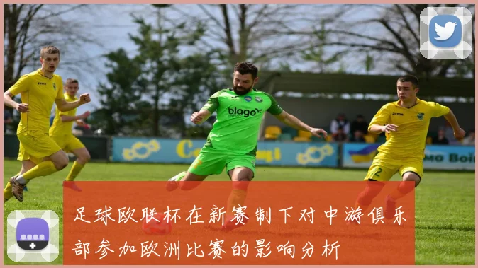 足球欧联杯在新赛制下对中游俱乐部参加欧洲比赛的影响分析