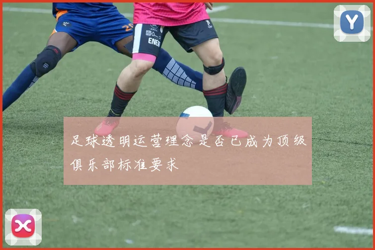 足球透明运营理念是否已成为顶级俱乐部标准要求