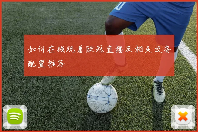 如何在线观看欧冠直播及相关设备配置推荐